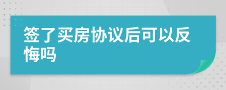 簽了買房協(xié)議后可以反悔嗎