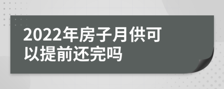 2022年房子月供可以提前還完嗎