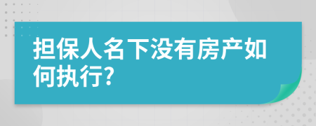 擔(dān)保人名下沒(méi)有房產(chǎn)如何執(zhí)行?