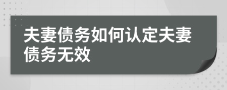 夫妻債務(wù)如何認(rèn)定夫妻債務(wù)無(wú)效