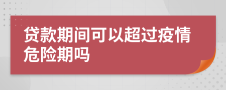 貸款期間可以超過(guò)疫情危險(xiǎn)期嗎