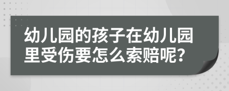 幼兒園的孩子在幼兒園里受傷要怎么索賠呢？