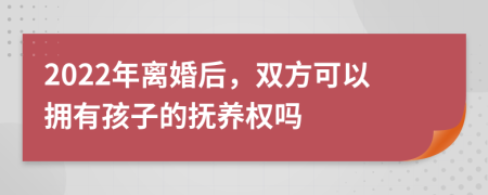 2022年離婚后，雙方可以擁有孩子的撫養(yǎng)權(quán)嗎