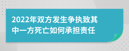 2022年雙方發(fā)生爭(zhēng)執(zhí)致其中一方死亡如何承擔(dān)責(zé)任