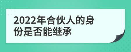 2022年合伙人的身份是否能繼承
