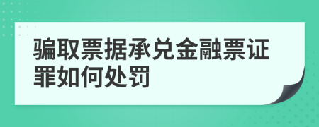 騙取票據(jù)承兌金融票證罪如何處罰