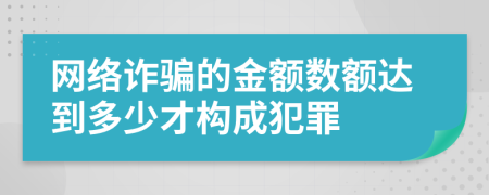 網(wǎng)絡(luò)詐騙的金額數(shù)額達(dá)到多少才構(gòu)成犯罪