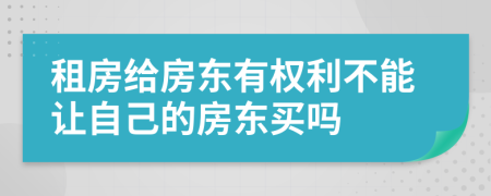 租房給房東有權(quán)利不能讓自己的房東買嗎