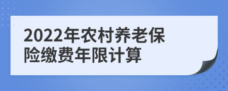 2022年農(nóng)村養(yǎng)老保險(xiǎn)繳費(fèi)年限計(jì)算