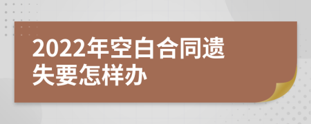 2022年空白合同遺失要怎樣辦