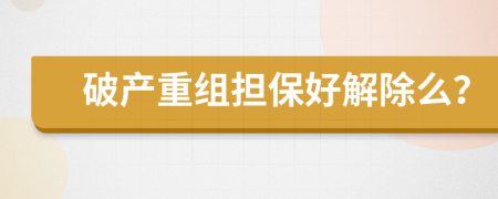 破產(chǎn)重組擔(dān)保好解除么？