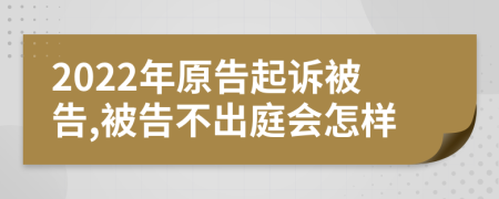 2022年原告起訴被告,被告不出庭會怎樣