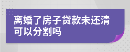 離婚了房子貸款未還清可以分割嗎