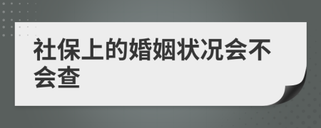 社保上的婚姻狀況會不會查