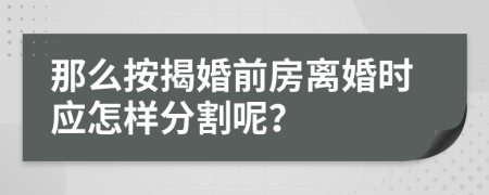 那么按揭婚前房離婚時應怎樣分割呢？