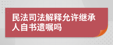 民法司法解釋允許繼承人自書遺囑嗎