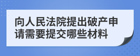 向人民法院提出破產申請需要提交哪些材料