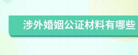 涉外婚姻公證材料有哪些
