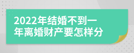 2022年結(jié)婚不到一年離婚財產(chǎn)要怎樣分
