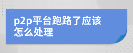 p2p平臺跑路了應該怎么處理
