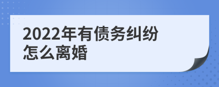 2022年有債務(wù)糾紛怎么離婚