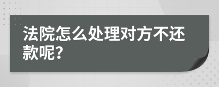 法院怎么處理對方不還款呢？