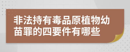 非法持有毒品原植物幼苗罪的四要件有哪些