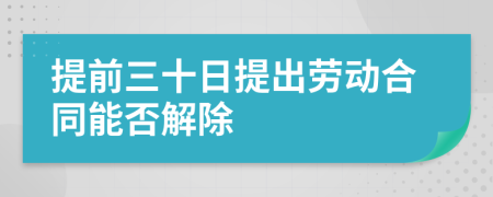 提前三十日提出勞動合同能否解除