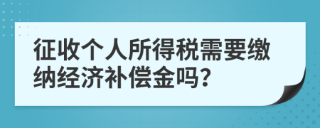 征收個人所得稅需要繳納經(jīng)濟補償金嗎？