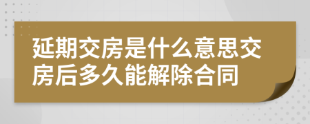 延期交房是什么意思交房后多久能解除合同