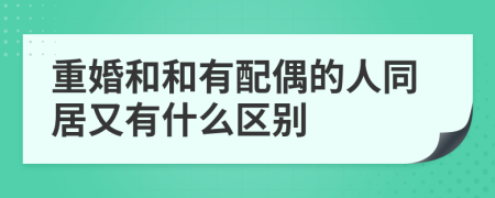 重婚和和有配偶的人同居又有什么區(qū)別
