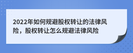 2022年如何规避股权转让的法律风险，股权转让怎么规避法律风险