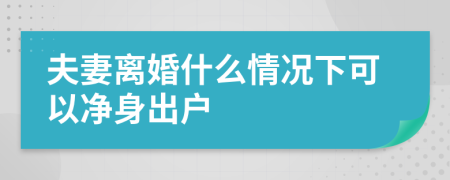 夫妻離婚什么情況下可以凈身出戶