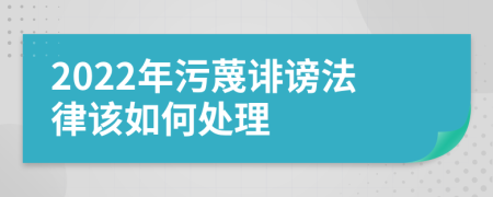 2022年污蔑誹謗法律該如何處理