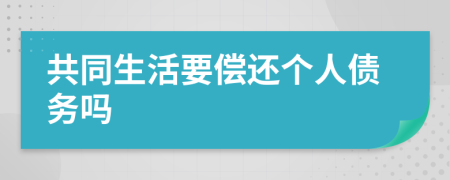 共同生活要償還個人債務(wù)嗎