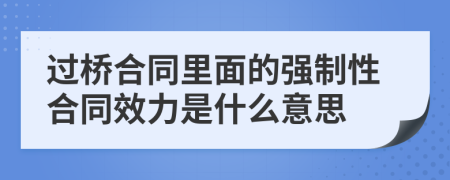 過橋合同里面的強(qiáng)制性合同效力是什么意思