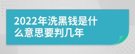 2022年洗黑錢是什么意思要判幾年