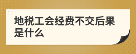 地稅工會經(jīng)費不交后果是什么