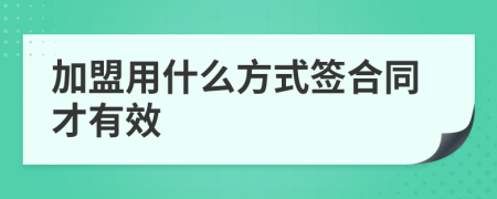 加盟用什么方式簽合同才有效
