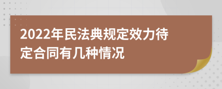 2022年民法典規(guī)定效力待定合同有幾種情況