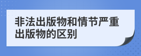 非法出版物和情節(jié)嚴(yán)重出版物的區(qū)別