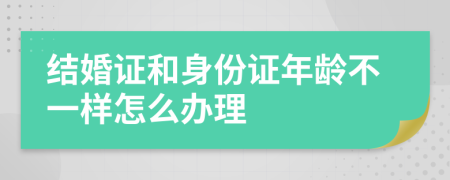 結(jié)婚證和身份證年齡不一樣怎么辦理