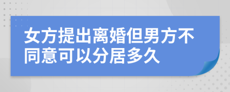 女方提出離婚但男方不同意可以分居多久