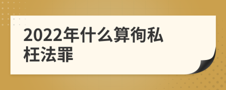 2022年什么算徇私枉法罪