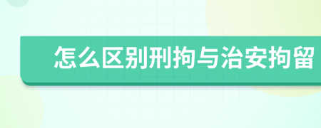 怎么區(qū)別刑拘與治安拘留