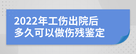 2022年工傷出院后多久可以做傷殘鑒定