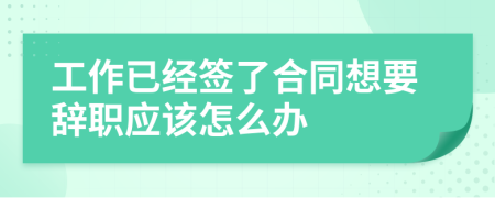工作已經(jīng)簽了合同想要辭職應(yīng)該怎么辦