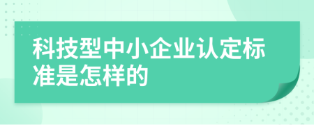 科技型中小企業(yè)認(rèn)定標(biāo)準(zhǔn)是怎樣的
