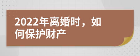 2022年離婚時，如何保護財產(chǎn)