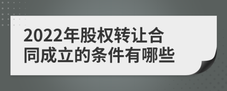 2022年股權轉讓合同成立的條件有哪些